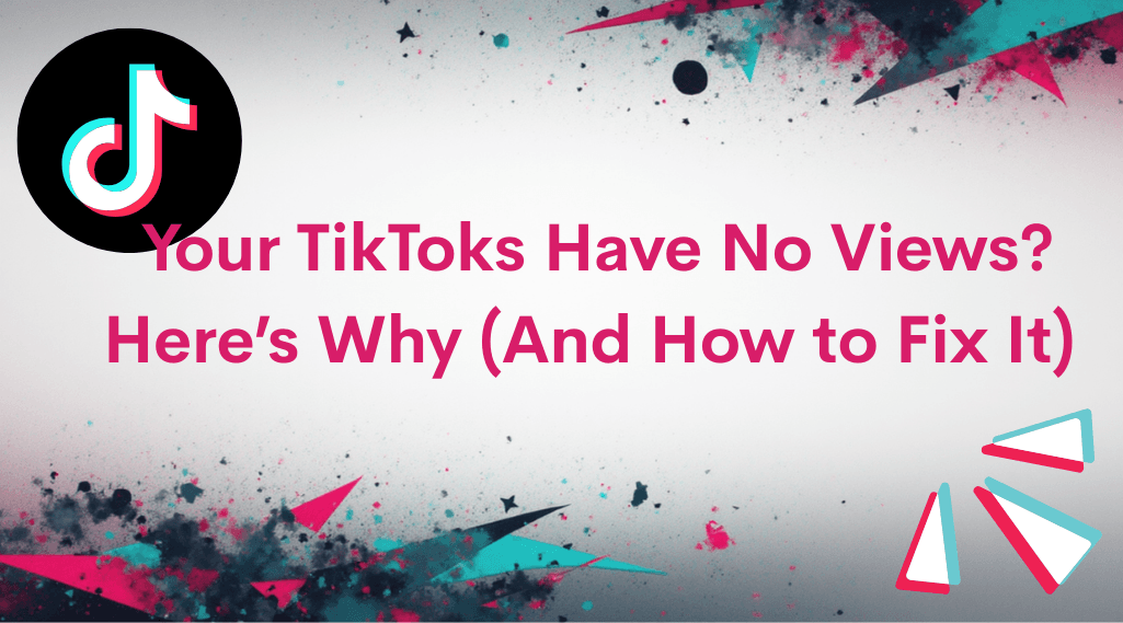 Your TikToks Have No Views? Here’s Why (And How to Fix It)